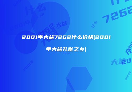 2001年大益7262什么价格(2001年大益孔雀之乡)
