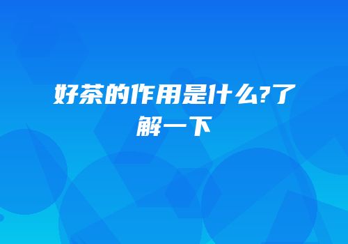 好茶的作用是什么?了解一下