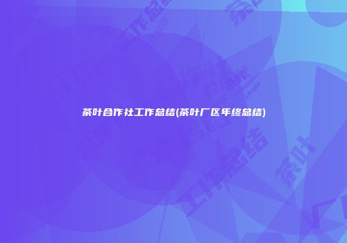 茶叶合作社工作总结(茶叶厂区年终总结)