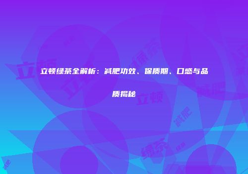 立顿绿茶全解析：减肥功效、保质期、口感与品质揭秘
