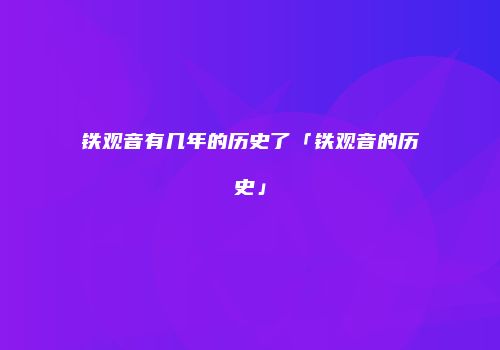 铁观音有几年的历史了「铁观音的历史」