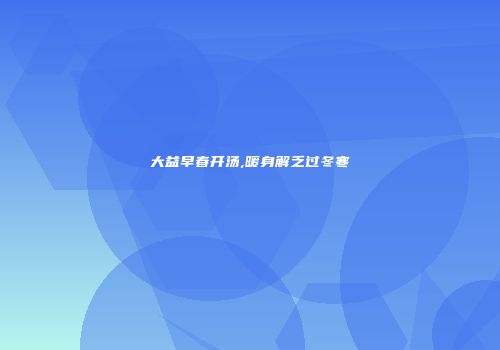 大益早春开汤,暖身解乏过冬寒
