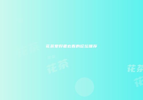 花茶爱好者必看的论坛推荐