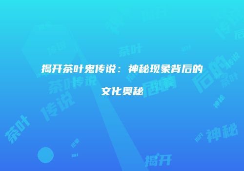 揭开茶叶鬼传说：神秘现象背后的文化奥秘