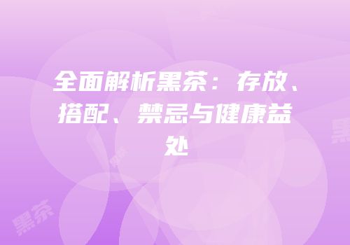 全面解析黑茶：存放、搭配、禁忌与健康益处