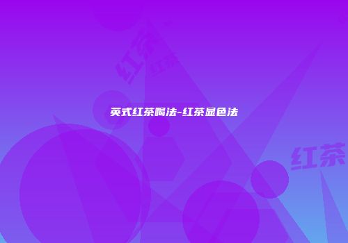 英式红茶喝法-红茶显色法