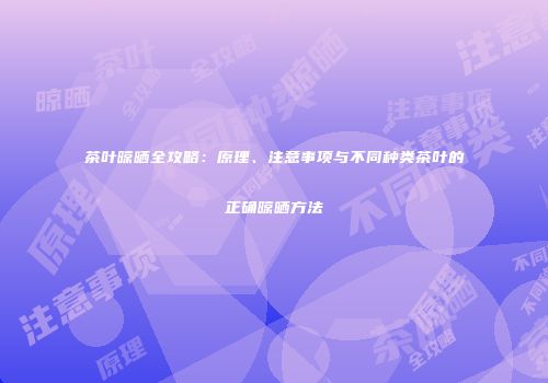 茶叶晾晒全攻略：原理、注意事项与不同种类茶叶的正确晾晒方法