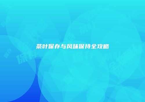 茶叶保存与风味保持全攻略
