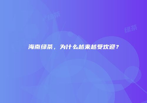 海南绿茶，为什么越来越受欢迎？