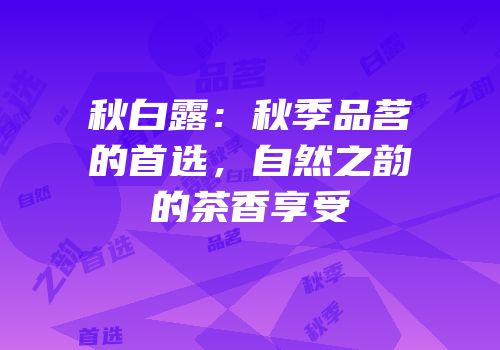 秋白露：秋季品茗的首选，自然之韵的茶香享受