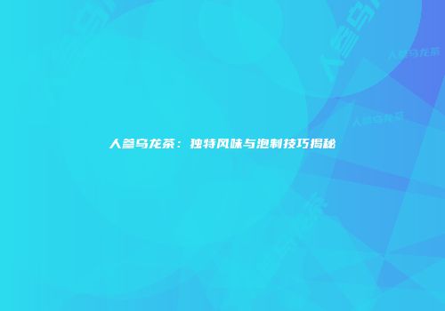 人参乌龙茶：独特风味与泡制技巧揭秘
