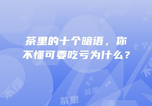 茶里的十个暗语，你不懂可要吃亏为什么？