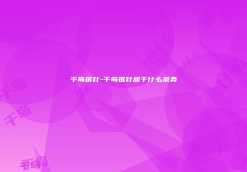 千岛银针-千岛银针属于什么茶类