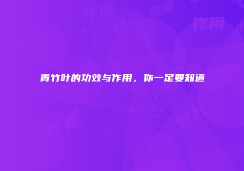 青竹叶的功效与作用，你一定要知道