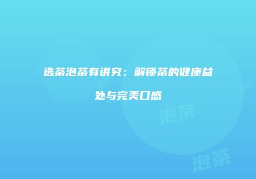 选茶泡茶有讲究：解锁茶的健康益处与完美口感