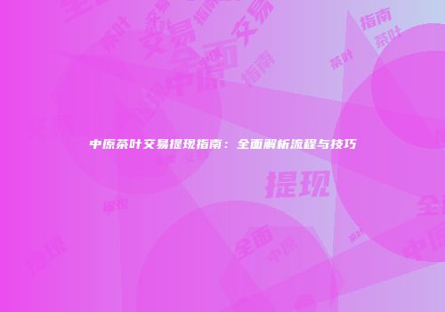 中原茶叶交易提现指南：全面解析流程与技巧