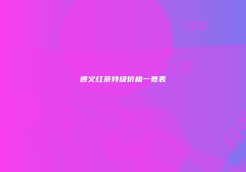 遵义红茶特级价格一览表