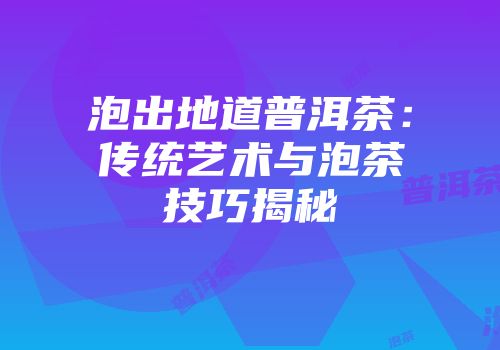 泡出地道普洱茶：传统艺术与泡茶技巧揭秘
