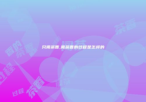 只闻茶香,闻茶香的过程是怎样的