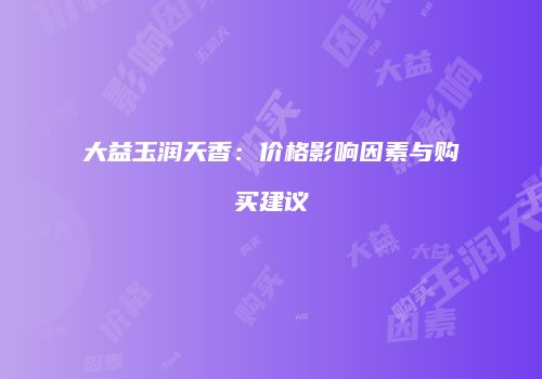 大益玉润天香：价格影响因素与购买建议