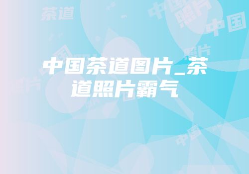 中国茶道图片_茶道照片霸气