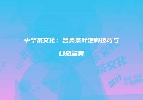 中华茶文化：各类茶叶泡制技巧与口感鉴赏
