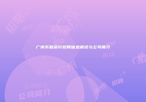 广州东和茶叶招聘信息解读与公司简介