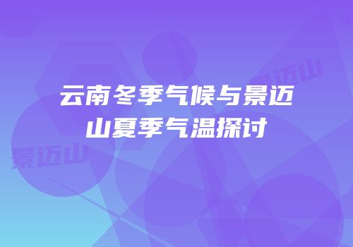 云南冬季气候与景迈山夏季气温探讨