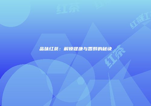 品味红茶：解锁健康与香醇的秘诀