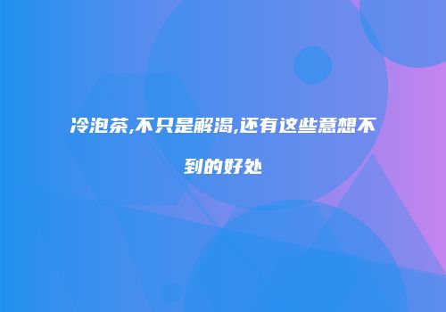 冷泡茶,不只是解渴,还有这些意想不到的好处