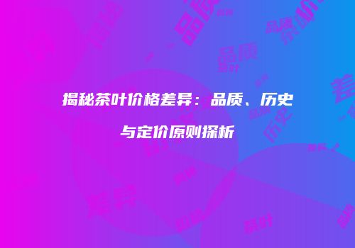 揭秘茶叶价格差异：品质、历史与定价原则探析