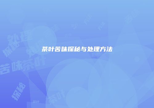 茶叶苦味探秘与处理方法