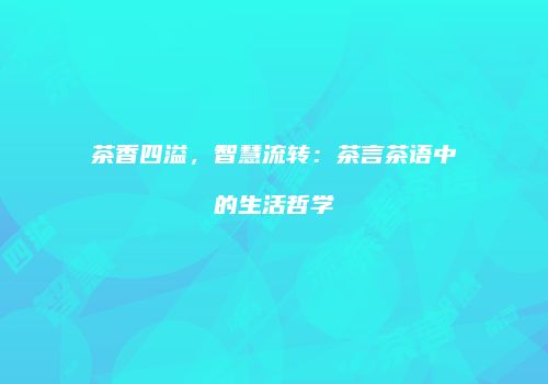茶香四溢，智慧流转：茶言茶语中的生活哲学