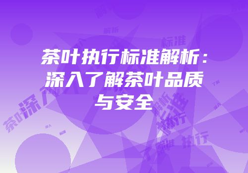 茶叶执行标准解析：深入了解茶叶品质与安全