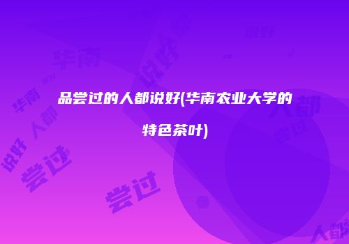 品尝过的人都说好(华南农业大学的特色茶叶)