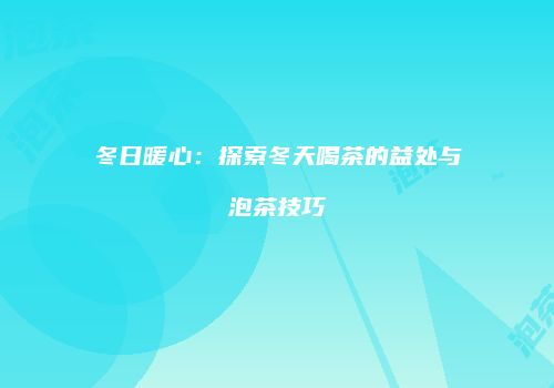 冬日暖心：探索冬天喝茶的益处与泡茶技巧