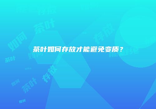 茶叶如何存放才能避免变质？