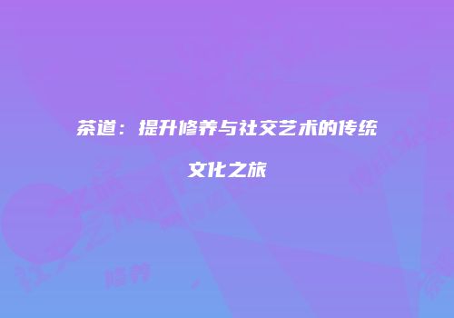 茶道：提升修养与社交艺术的传统文化之旅