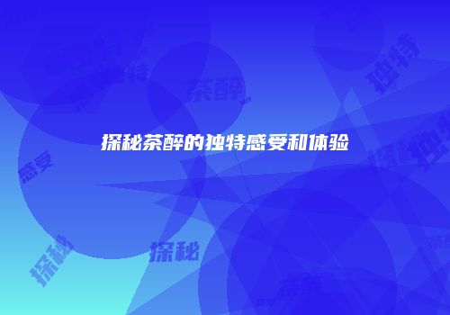 探秘茶醉的独特感受和体验