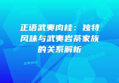 正语武夷肉桂：独特风味与武夷岩茶家族的关系解析