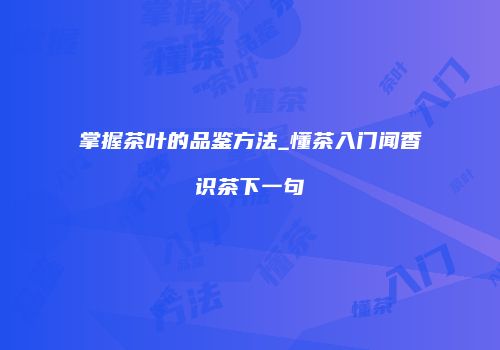 掌握茶叶的品鉴方法_懂茶入门闻香识茶下一句