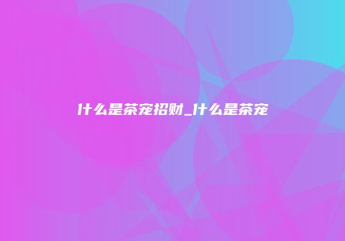 什么是茶宠招财_什么是茶宠
