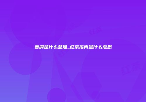 萎凋是什么意思_红茶摇青是什么意思