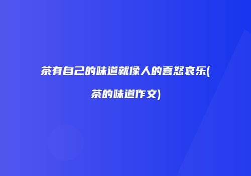 茶有自己的味道就像人的喜怒哀乐(茶的味道作文)