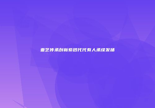 壶艺传承创新紫砂代代有人承续发扬