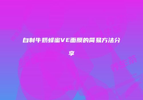 自制牛奶蜂蜜VE面膜的简易方法分享