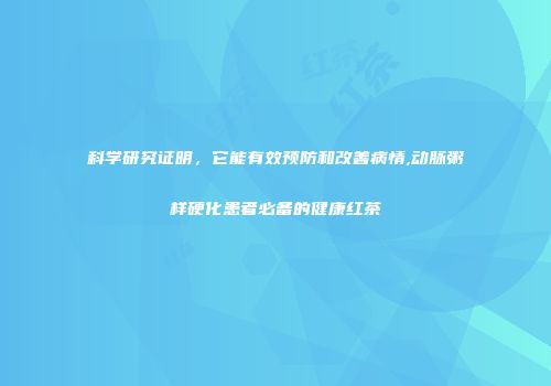 科学研究证明，它能有效预防和改善病情,动脉粥样硬化患者必备的健康红茶