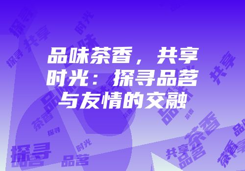 品味茶香，共享时光：探寻品茗与友情的交融