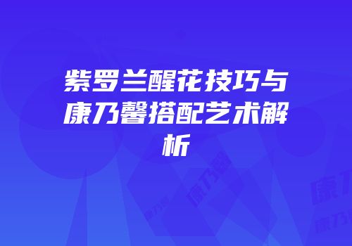 紫罗兰醒花技巧与康乃馨搭配艺术解析