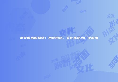 小青的多面解析：自然形态、文化寓意与广泛应用
